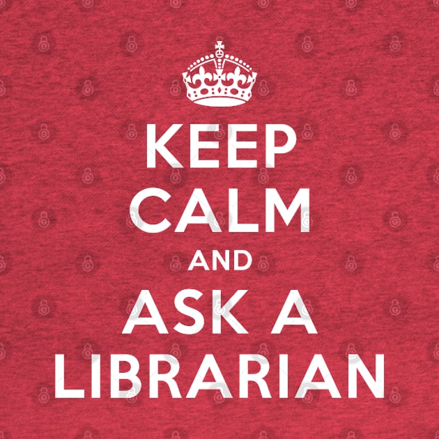 KEEP CALM AND ASK A LIBRARIAN by redhornet